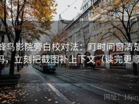 蜂鸟影院旁白校对法：盯时间窗清楚吗，立刻把截图补上下文（读完更顺）