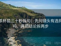茶杯狐三十秒拆句：先问镜头有选择吗，再把结论拆两步