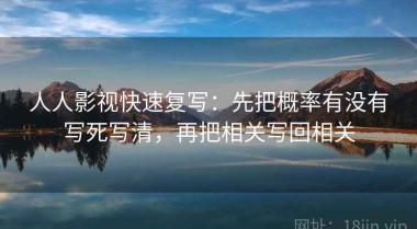 人人影视快速复写：先把概率有没有写死写清，再把相关写回相关