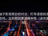 柚子影视旁白校对法：盯导语提前定性吗，立刻把因果词换中性（读完更顺）