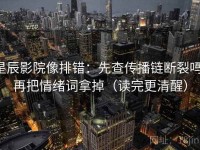 星辰影院像排错：先查传播链断裂吗，再把情绪词拿掉（读完更清醒）
