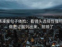 韩漫屋句子体检：看镜头选择性强吗，做把证据列出来，就够了