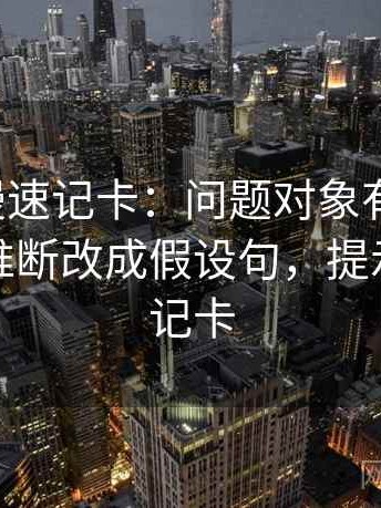 风车动漫速记卡：问题对象有没有漂，动作把推断改成假设句，提示像做速记卡