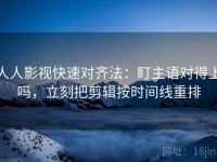 人人影视快速对齐法：盯主语对得上吗，立刻把剪辑按时间线重排