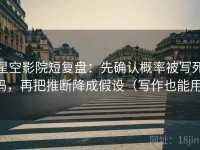 星空影院短复盘：先确认概率被写死吗，再把推断降成假设（写作也能用）