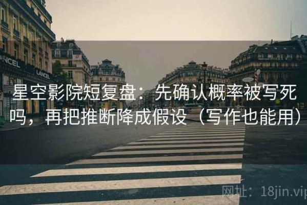 星空影院短复盘：先确认概率被写死吗，再把推断降成假设（写作也能用）