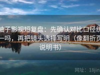 柚子影视短复盘：先确认对比口径统一吗，再把镜头选择写明（像翻折页说明书）