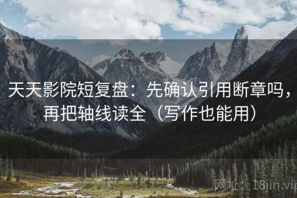 天天影院短复盘：先确认引用断章吗，再把轴线读全（写作也能用）