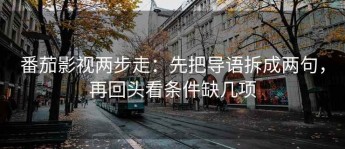 番茄影视两步走：先把导语拆成两句，再回头看条件缺几项