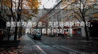 番茄影视两步走：先把导语拆成两句，再回头看条件缺几项