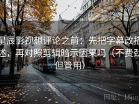 星辰影视想评论之前：先把字幕改描述，再对照剪辑暗示因果吗（不费劲但管用）