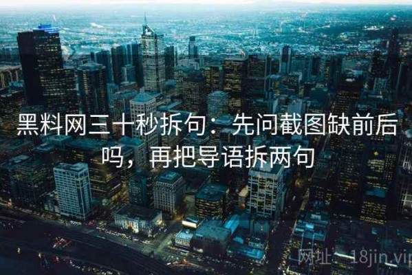 黑料网三十秒拆句：先问截图缺前后吗，再把导语拆两句