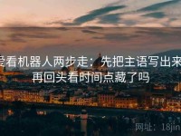 爱看机器人两步走：先把主语写出来，再回头看时间点藏了吗