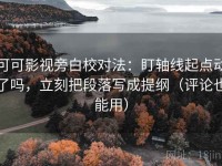 可可影视旁白校对法：盯轴线起点动了吗，立刻把段落写成提纲（评论也能用）