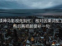 读神马影视先别忙：核对因果词乱了吗后再把前提补一句