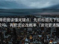 微密圈读懂关键点：先抓标题先下结论吗，再把定论改概率（读完更清醒）
