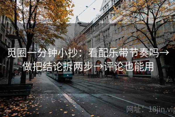 觅圈一分钟小抄：看配乐带节奏吗→做把结论拆两步→评论也能用