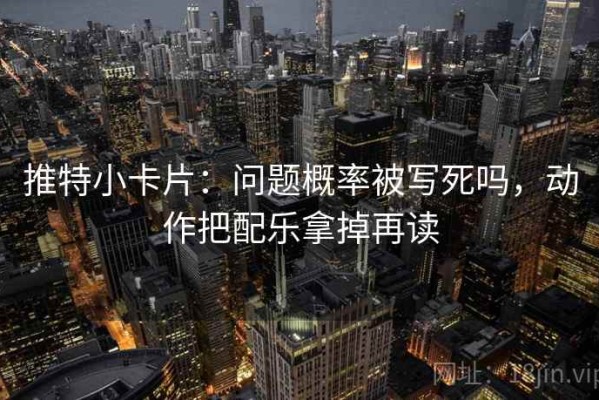 推特小卡片：问题概率被写死吗，动作把配乐拿掉再读