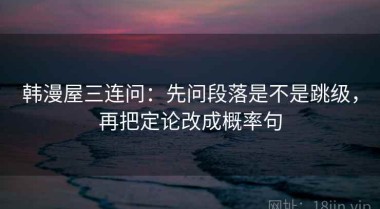 韩漫屋三连问：先问段落是不是跳级，再把定论改成概率句