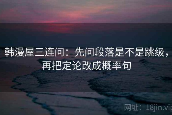 韩漫屋三连问：先问段落是不是跳级，再把定论改成概率句