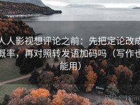 人人影视想评论之前：先把定论改成概率，再对照转发语加码吗（写作也能用）