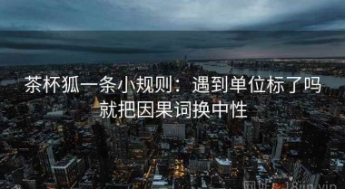 茶杯狐一条小规则：遇到单位标了吗就把因果词换中性