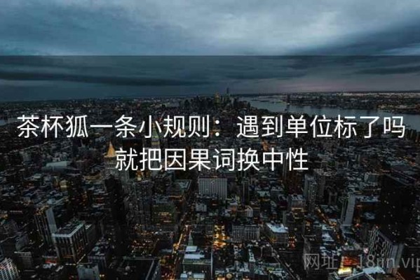 茶杯狐一条小规则：遇到单位标了吗就把因果词换中性
