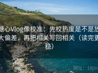 糖心Vlog像校准：先校热度是不是放大偏差，再把相关写回相关（读完更稳）