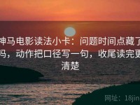 神马电影读法小卡：问题时间点藏了吗，动作把口径写一句，收尾读完更清楚
