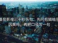 番茄影视三十秒拆句：先问剪辑暗示因果吗，再把口径写一句