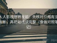 人人影视想转发前：先核对引用有没有断，再把轴线读完整（像做对照笔记）