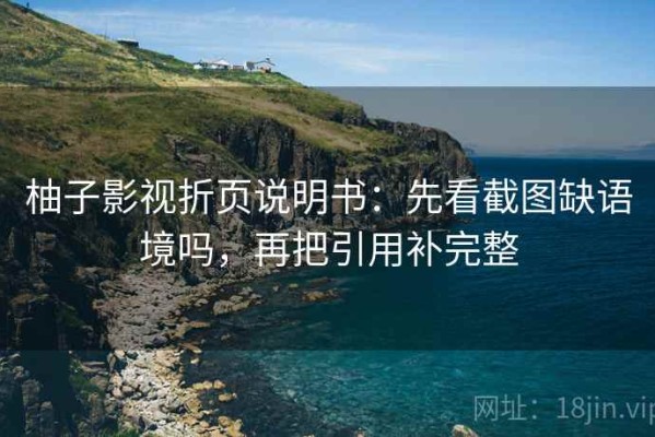 柚子影视折页说明书：先看截图缺语境吗，再把引用补完整