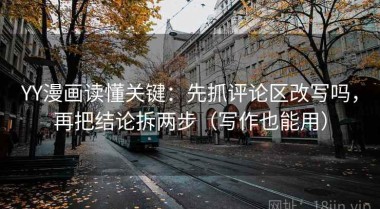 YY漫画读懂关键：先抓评论区改写吗，再把结论拆两步（写作也能用）