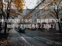 神马影院句子体检：看前提漏写吗，做把导语拆成两句，就够了
