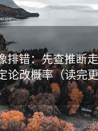 YY漫画像排错：先查推断走远了吗，再把定论改概率（读完更清楚）