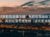 努努影院读懂关键：先抓段落越级了吗，再把段落写成提纲（读完更清醒）