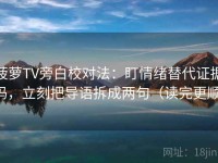 菠萝TV旁白校对法：盯情绪替代证据吗，立刻把导语拆成两句（读完更顺）