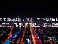 虫虫漫画读懂关键点：先抓情绪当理由了吗，再把时间写起止（像做复盘）