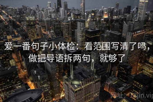 爱一番句子小体检：看范围写清了吗，做把导语拆两句，就够了