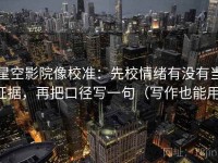 星空影院像校准：先校情绪有没有当证据，再把口径写一句（写作也能用）