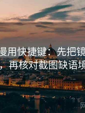 读age动漫用快捷键：先把镜头选择写明，再核对截图缺语境吗