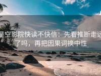 星空影院快读不快信：先看推断走远了吗，再把因果词换中性