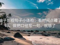 柚子影视句子小体检：看时间点藏了吗，做把口径写一句，就够了