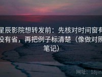 星辰影院想转发前：先核对时间窗有没有省，再把例子标清楚（像做对照笔记）