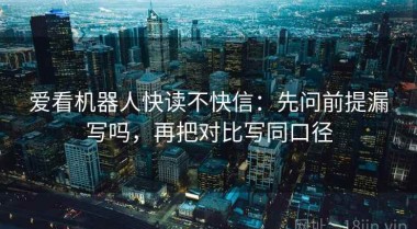 爱看机器人快读不快信：先问前提漏写吗，再把对比写同口径