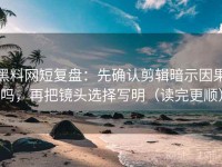 黑料网短复盘：先确认剪辑暗示因果吗，再把镜头选择写明（读完更顺）