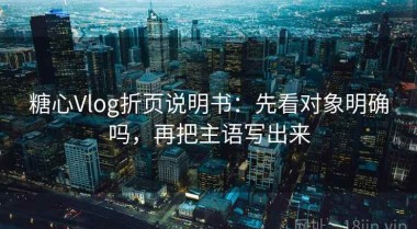 糖心Vlog折页说明书：先看对象明确吗，再把主语写出来