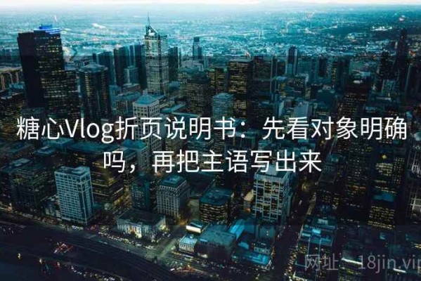 糖心Vlog折页说明书：先看对象明确吗，再把主语写出来