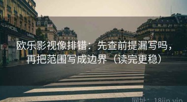 欧乐影视像排错：先查前提漏写吗，再把范围写成边界（读完更稳）