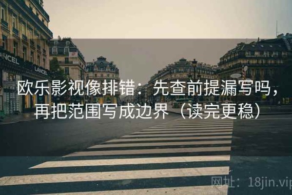 欧乐影视像排错：先查前提漏写吗，再把范围写成边界（读完更稳）